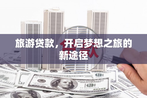 康定旅游贷款，开启梦想之旅的新途径