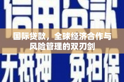 康定国际贷款，全球经济合作与风险管理的双刃剑