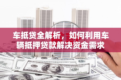 康定车抵贷全解析，如何利用车辆抵押贷款解决资金需求