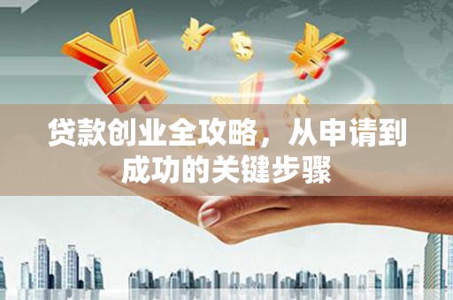 康定贷款创业全攻略，从申请到成功的关键步骤