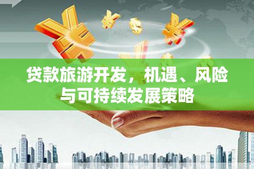 康定贷款旅游开发，机遇、风险与可持续发展策略