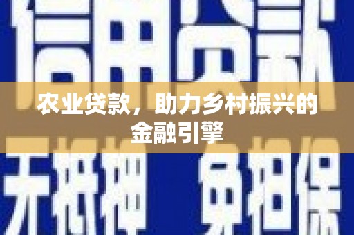 康定农业贷款，助力乡村振兴的金融引擎