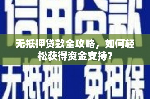 康定无抵押贷款全攻略，如何轻松获得资金支持？