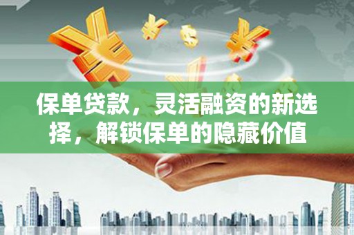 康定保单贷款，灵活融资的新选择，解锁保单的隐藏价值