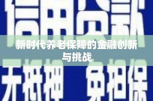 康定新时代养老保障的金融创新与挑战