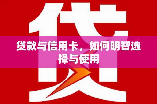 康定贷款与信用卡，如何明智选择与使用