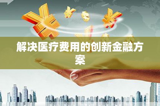康定解决医疗费用的创新金融方案
