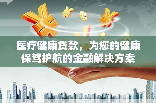 康定医疗健康贷款，为您的健康保驾护航的金融解决方案