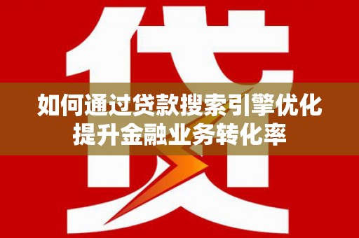 康定如何通过贷款搜索引擎优化提升金融业务转化率