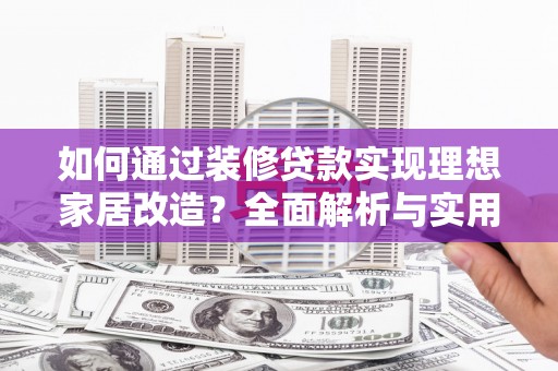 康定如何通过装修贷款实现理想家居改造？全面解析与实用指南