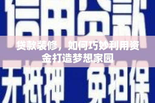 康定贷款装修，如何巧妙利用资金打造梦想家园