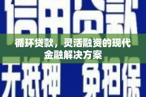 康定循环贷款，灵活融资的现代金融解决方案