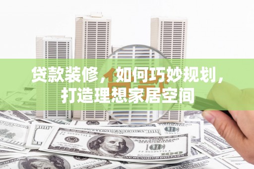 康定贷款装修，如何巧妙规划，打造理想家居空间