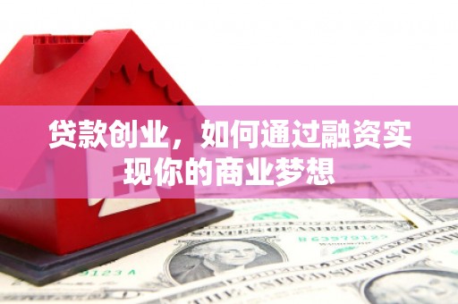 康定贷款创业，如何通过融资实现你的商业梦想