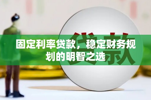 康定固定利率贷款，稳定财务规划的明智之选