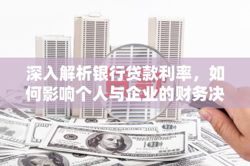 康定深入解析银行贷款利率，如何影响个人与企业的财务决策