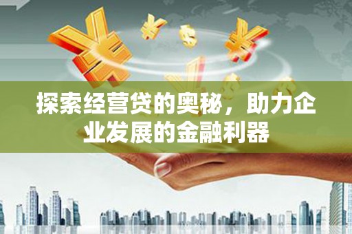 康定探索经营贷的奥秘，助力企业发展的金融利器
