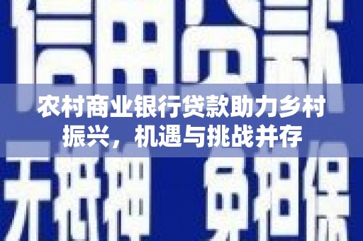 康定农村商业银行贷款助力乡村振兴，机遇与挑战并存