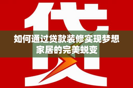 康定如何通过贷款装修实现梦想家居的完美蜕变