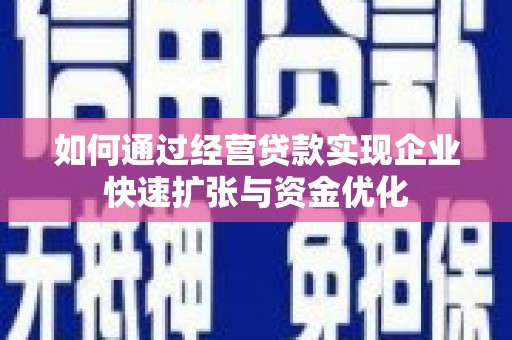 康定如何通过经营贷款实现企业快速扩张与资金优化