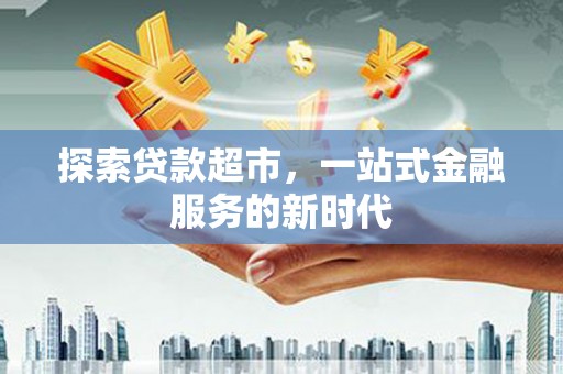 康定探索贷款超市，一站式金融服务的新时代