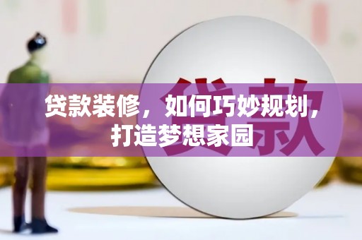 康定贷款装修，如何巧妙规划，打造梦想家园