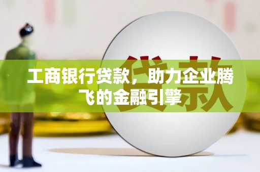 康定工商银行贷款，助力企业腾飞的金融引擎