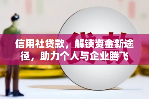 康定信用社贷款，解锁资金新途径，助力个人与企业腾飞