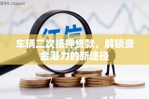 康定车辆二次抵押贷款，解锁资金潜力的新途径
