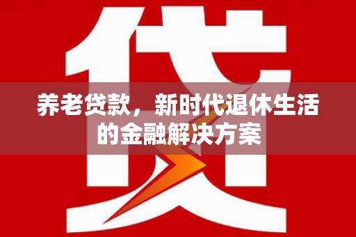 康定养老贷款，新时代退休生活的金融解决方案