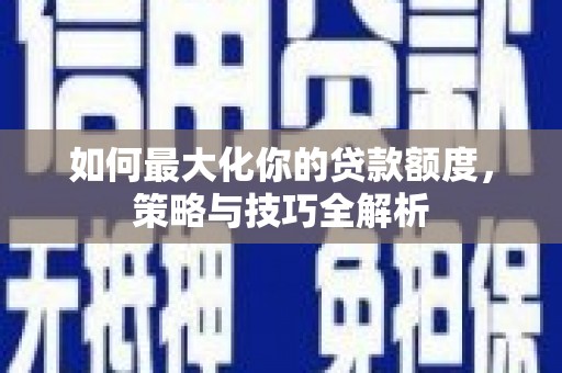 康定如何最大化你的贷款额度，策略与技巧全解析