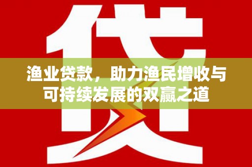 康定渔业贷款，助力渔民增收与可持续发展的双赢之道