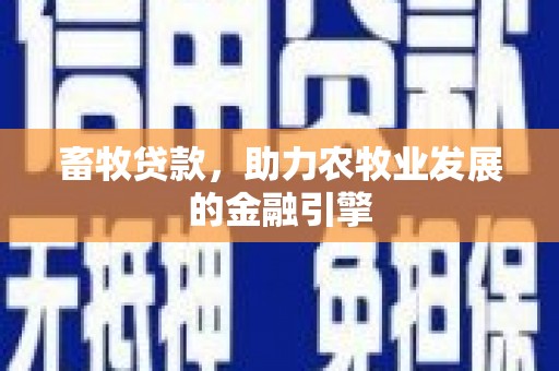 康定畜牧贷款，助力农牧业发展的金融引擎