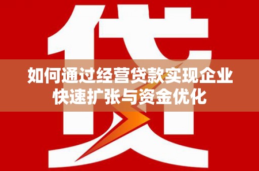 康定如何通过经营贷款实现企业快速扩张与资金优化
