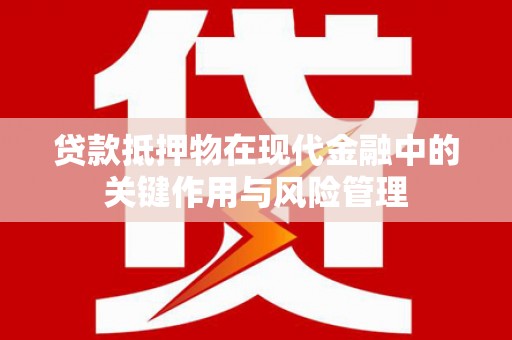 康定贷款抵押物在现代金融中的关键作用与风险管理