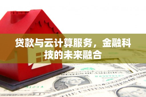 康定贷款与云计算服务，金融科技的未来融合