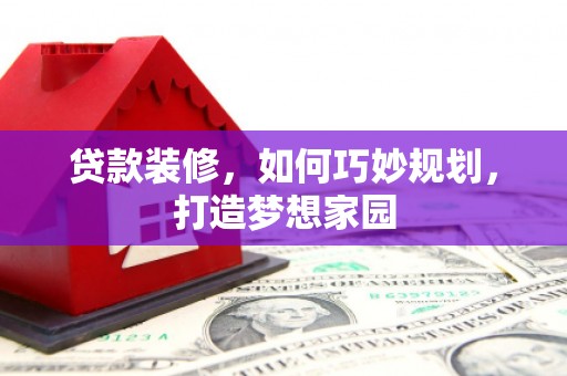 康定贷款装修，如何巧妙规划，打造梦想家园
