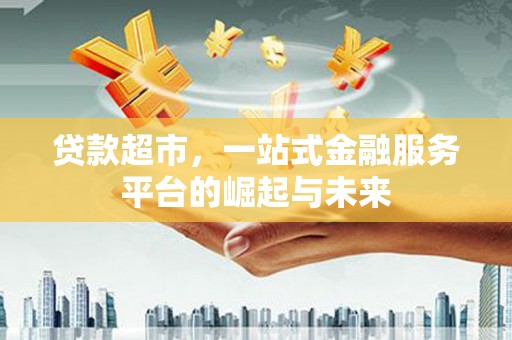 康定贷款超市，一站式金融服务平台的崛起与未来