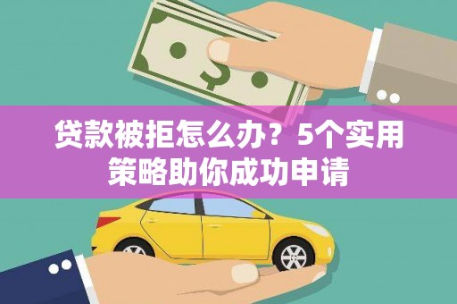 康定贷款被拒怎么办？5个实用策略助你成功申请