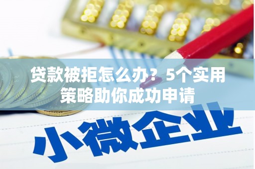 康定贷款被拒怎么办？5个实用策略助你成功申请