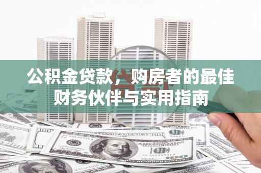康定公积金贷款，购房者的最佳财务伙伴与实用指南