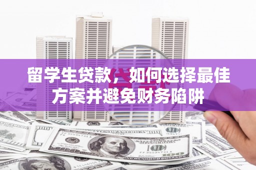康定留学生贷款，如何选择最佳方案并避免财务陷阱