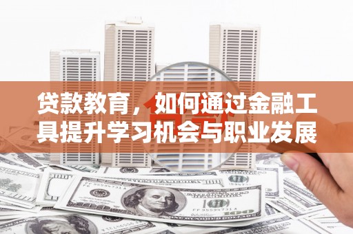 康定贷款教育，如何通过金融工具提升学习机会与职业发展