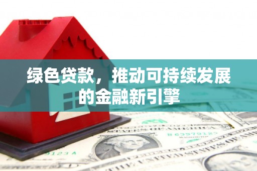 康定绿色贷款，推动可持续发展的金融新引擎