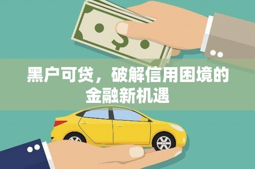 康定黑户可贷，破解信用困境的金融新机遇