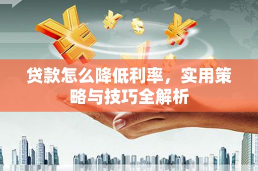 康定贷款怎么降低利率，实用策略与技巧全解析