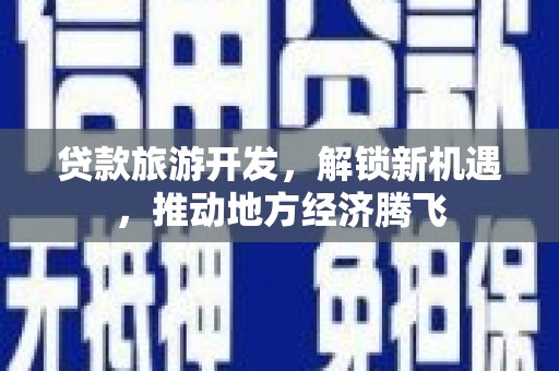 康定贷款旅游开发，解锁新机遇，推动地方经济腾飞