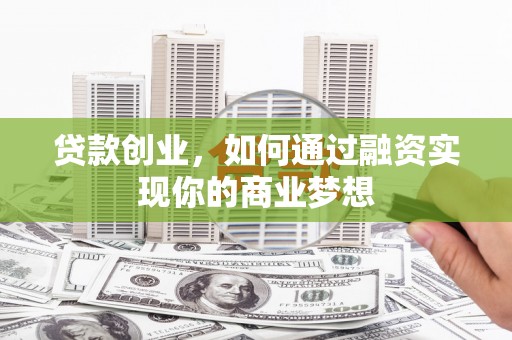 康定贷款创业，如何通过融资实现你的商业梦想
