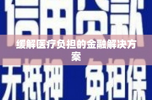 康定缓解医疗负担的金融解决方案