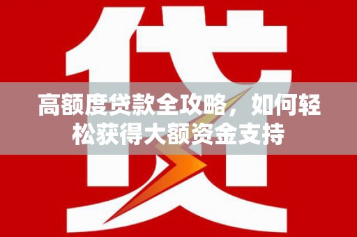 康定高额度贷款全攻略，如何轻松获得大额资金支持